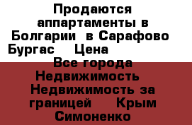 Продаются аппартаменты в Болгарии, в Сарафово (Бургас) › Цена ­ 2 450 000 - Все города Недвижимость » Недвижимость за границей   . Крым,Симоненко